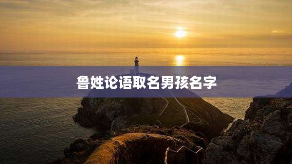 鲁姓论语取名男孩名字