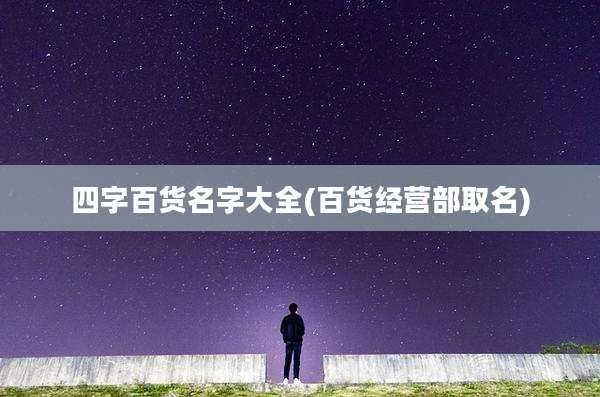 四字百货名字大全(百货经营部取名)