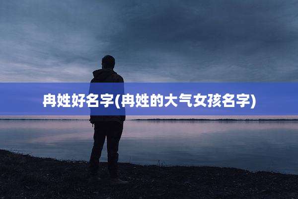冉姓好名字(冉姓的大气女孩名字)