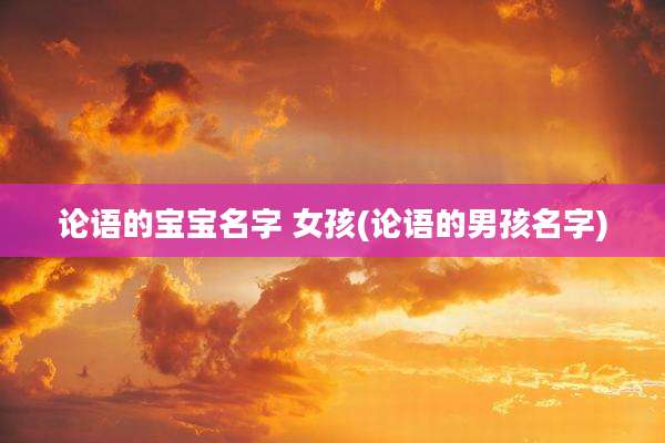 论语的宝宝名字 女孩(论语的男孩名字)