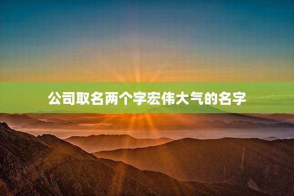 公司取名两个字宏伟大气的名字