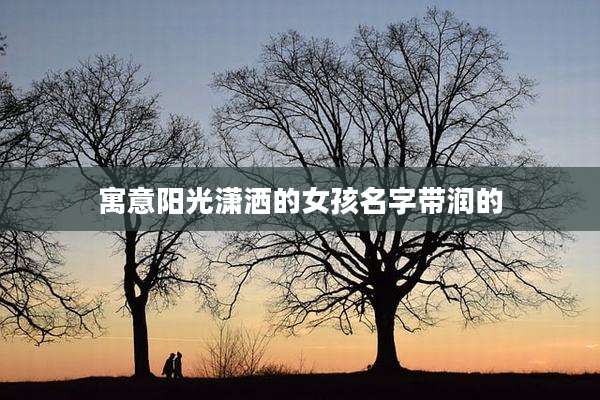寓意阳光潇洒的女孩名字带润的