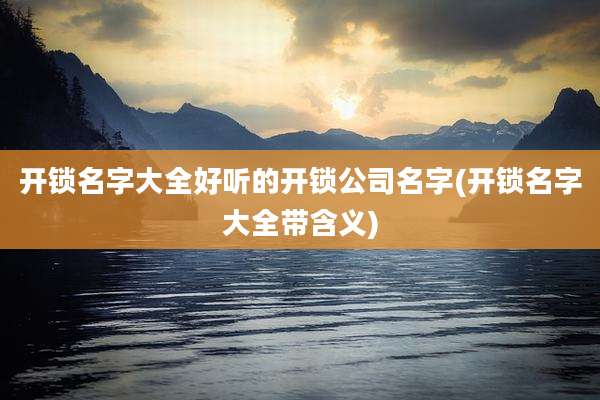 开锁名字大全好听的开锁公司名字(开锁名字大全带含义)