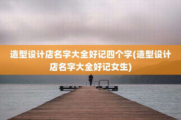 造型设计店名字大全好记四个字(造型设计店名字大全好记女生)