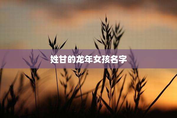 姓甘的龙年女孩名字