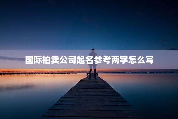 国际拍卖公司起名参考两字怎么写
