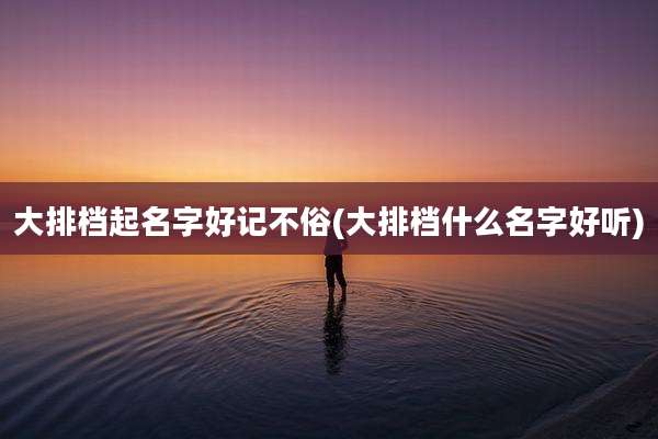 大排档起名字好记不俗(大排档什么名字好听)