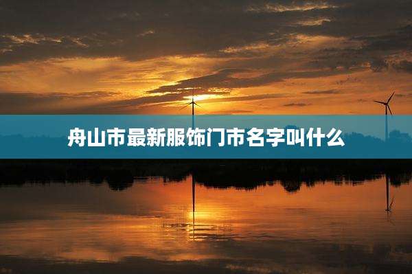 舟山市最新服饰门市名字叫什么