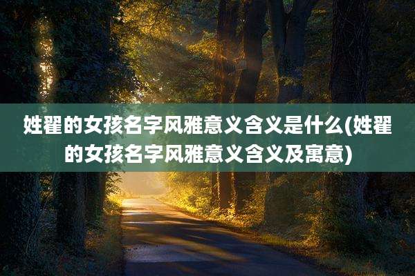 姓翟的女孩名字风雅意义含义是什么(姓翟的女孩名字风雅意义含义及寓意)