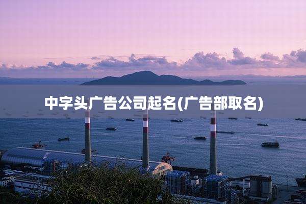 中字头广告公司起名(广告部取名)
