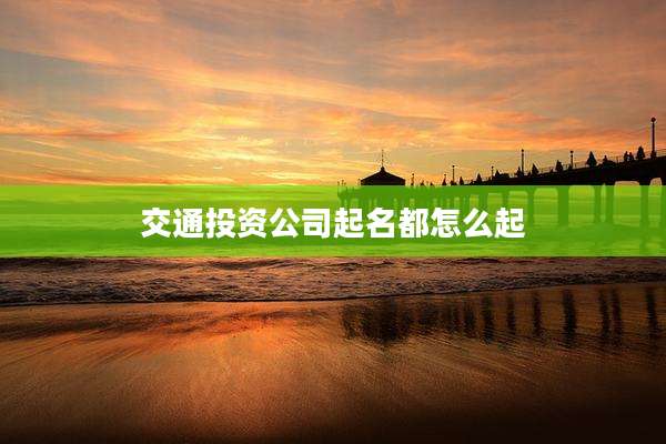 交通投资公司起名都怎么起
