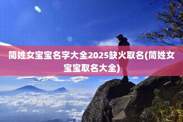 简姓女宝宝名字大全2025缺火取名(简姓女宝宝取名大全)