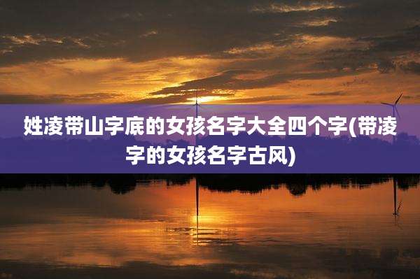 姓凌带山字底的女孩名字大全四个字(带凌字的女孩名字古风)