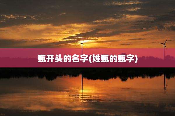 甄开头的名字(姓甄的甄字)