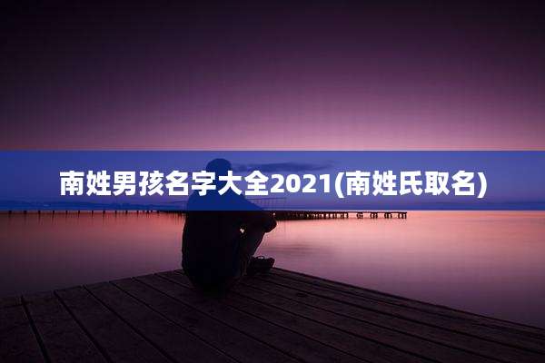 南姓男孩名字大全2021(南姓氏取名)