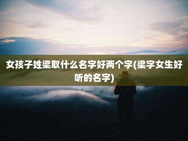 女孩子姓梁取什么名字好两个字(梁字女生好听的名字)