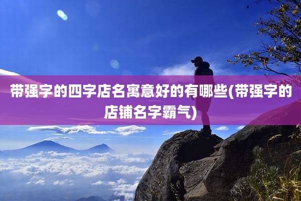 带强字的四字店名寓意好的有哪些(带强字的店铺名字霸气)