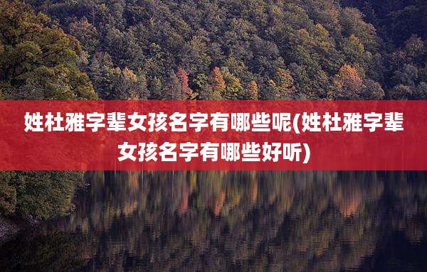 姓杜雅字辈女孩名字有哪些呢(姓杜雅字辈女孩名字有哪些好听)