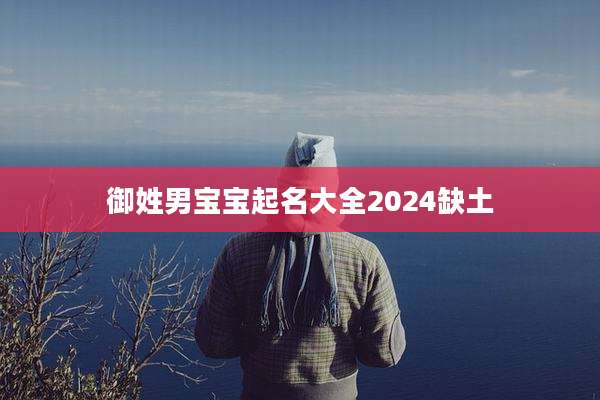 御姓男宝宝起名大全2024缺土