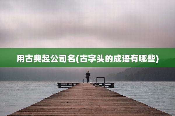 用古典起公司名(古字头的成语有哪些)