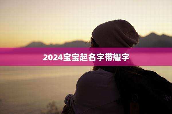 2024宝宝起名字带耀字