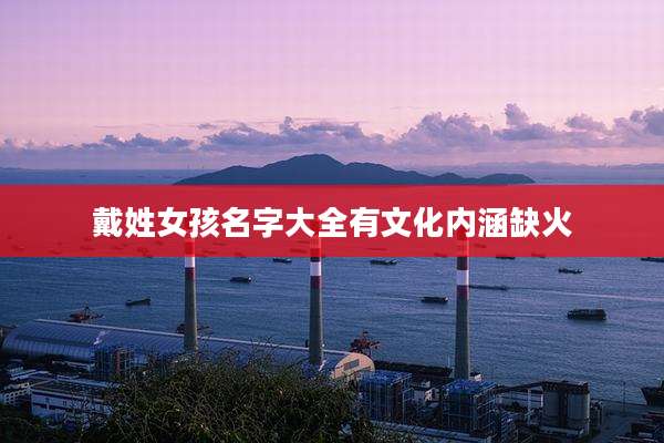 戴姓女孩名字大全有文化内涵缺火