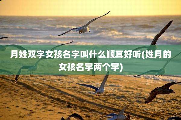 月姓双字女孩名字叫什么顺耳好听(姓月的女孩名字两个字)