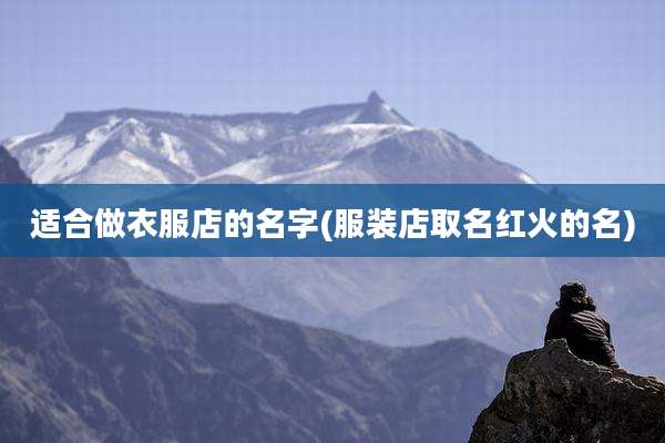 适合做衣服店的名字(服装店取名红火的名)