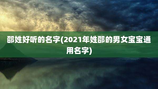 邵姓好听的名字(2021年姓邵的男女宝宝通用名字)