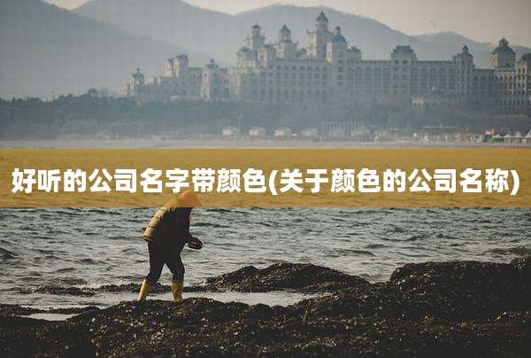 好听的公司名字带颜色(关于颜色的公司名称)