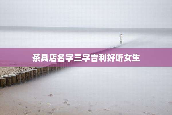 茶具店名字三字吉利好听女生