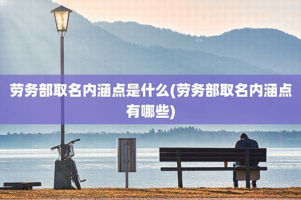 劳务部取名内涵点是什么(劳务部取名内涵点有哪些)