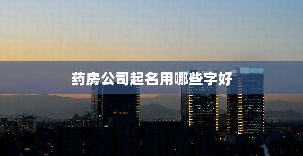 药房公司起名用哪些字好