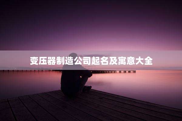 变压器制造公司起名及寓意大全