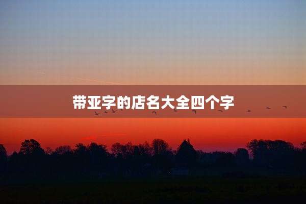 带亚字的店名大全四个字