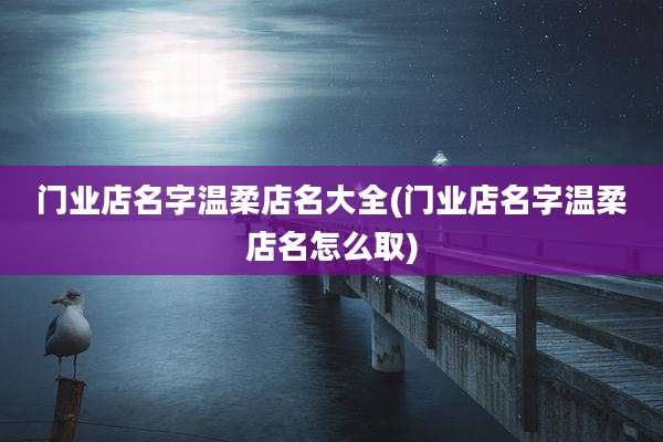 门业店名字温柔店名大全(门业店名字温柔店名怎么取)