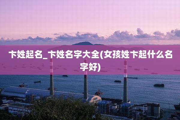 卞姓起名_卞姓名字大全(女孩姓卞起什么名字好)