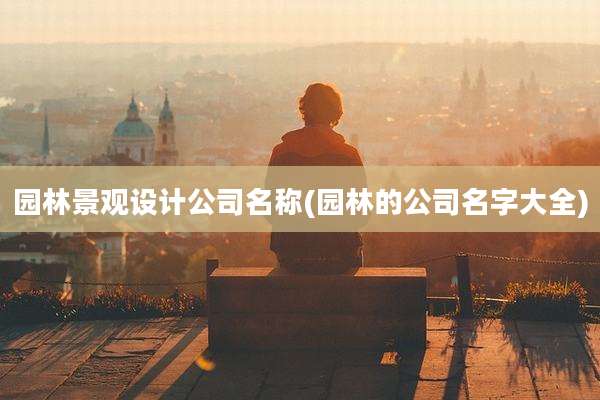 园林景观设计公司名称(园林的公司名字大全)