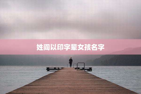 姓阎以印字辈女孩名字