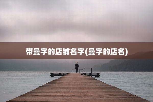 带曼字的店铺名字(曼字的店名)