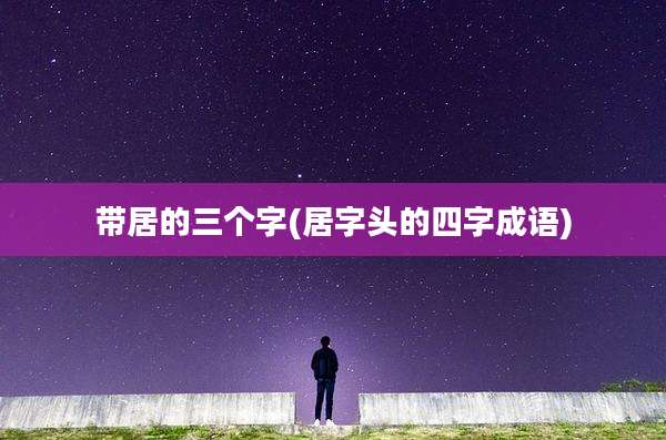 带居的三个字(居字头的四字成语)