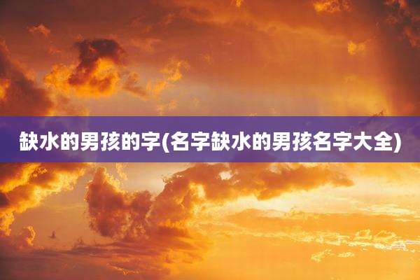 缺水的男孩的字(名字缺水的男孩名字大全)