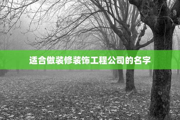 适合做装修装饰工程公司的名字