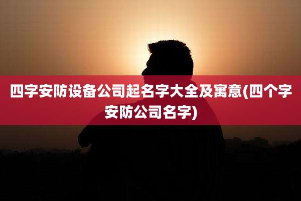 四字安防设备公司起名字大全及寓意(四个字安防公司名字)