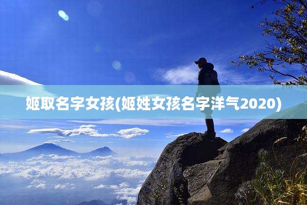 姬取名字女孩(姬姓女孩名字洋气2020)