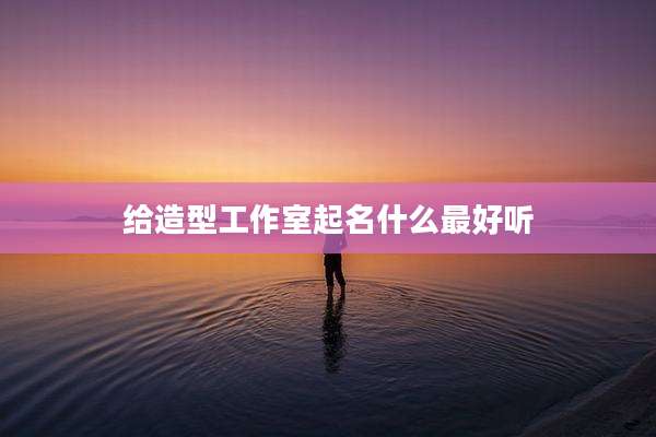 给造型工作室起名什么最好听