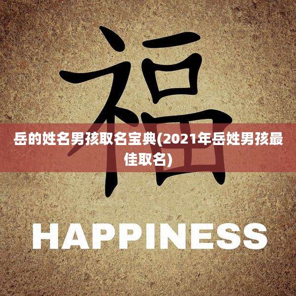 岳的姓名男孩取名宝典(2021年岳姓男孩最佳取名)