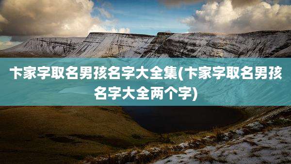 卞家字取名男孩名字大全集(卞家字取名男孩名字大全两个字)