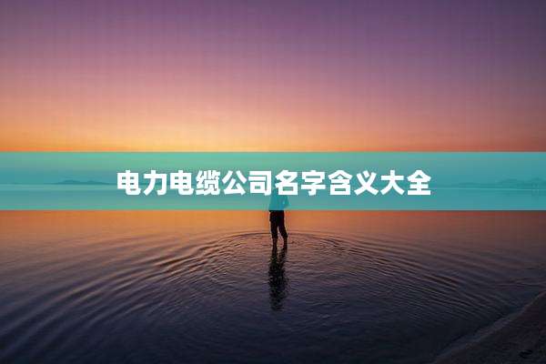 电力电缆公司名字含义大全