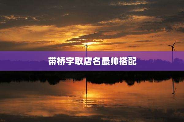 带桥字取店名最帅搭配